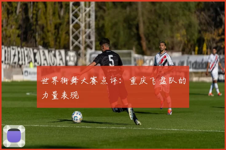 世界街舞大赛点评：重庆飞盘队的力量表现