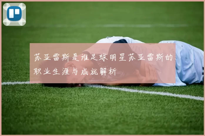 苏亚雷斯是谁足球明星苏亚雷斯的职业生涯与成就解析