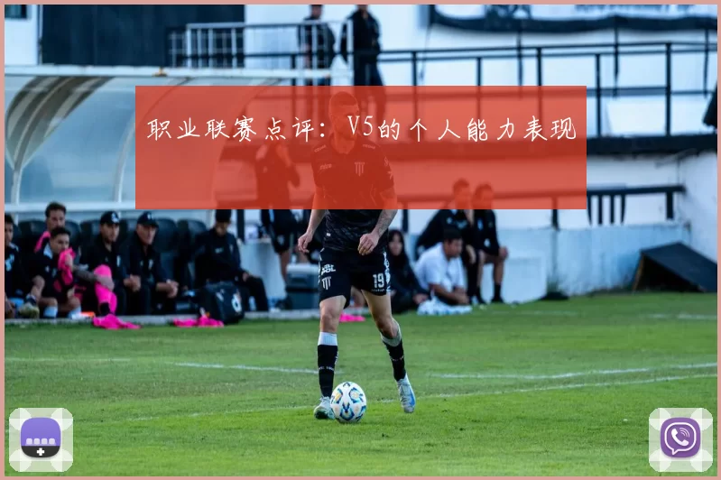 职业联赛点评：V5的个人能力表现