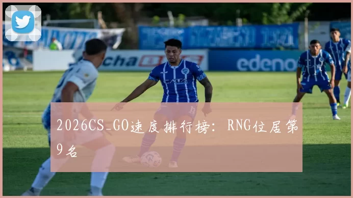2026CS_GO速度排行榜：RNG位居第9名