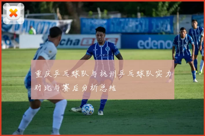 重庆乒乓球队与杭州乒乓球队实力对比与赛后分析总结