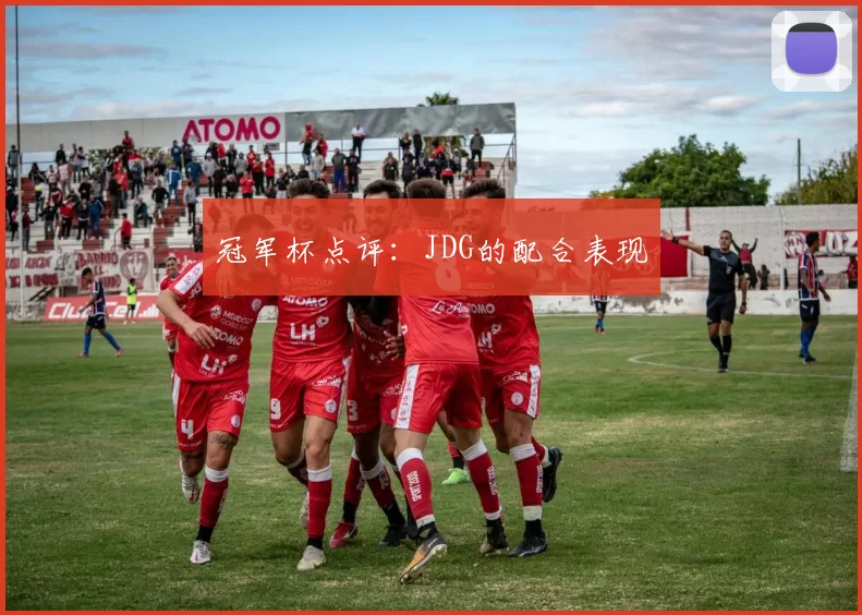 冠军杯点评：JDG的配合表现