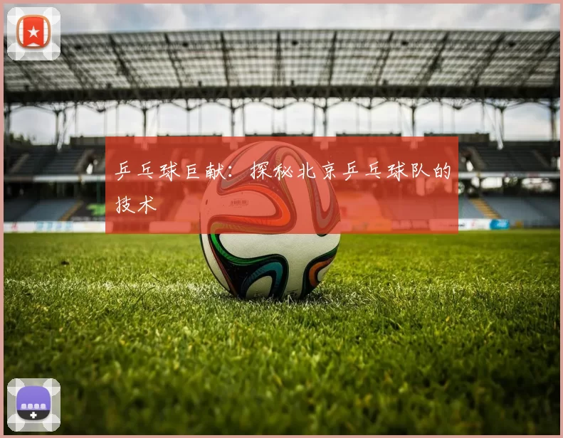 乒乓球巨献：探秘北京乒乓球队的技术