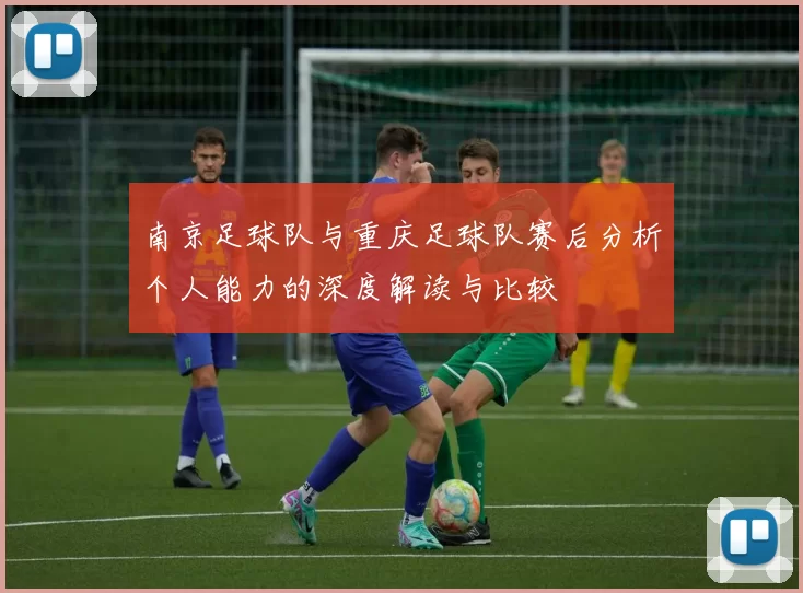 南京足球队与重庆足球队赛后分析个人能力的深度解读与比较