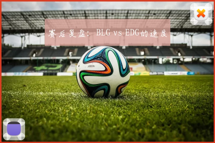 赛后复盘：BLG vs EDG的速度