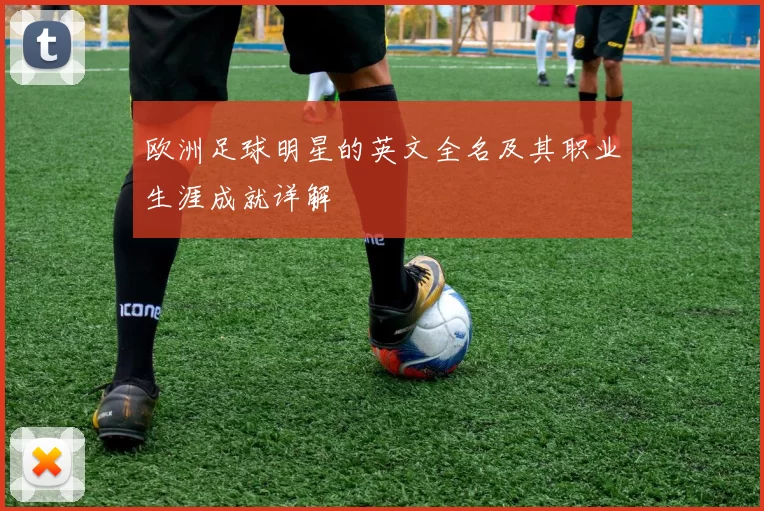 欧洲足球明星的英文全名及其职业生涯成就详解