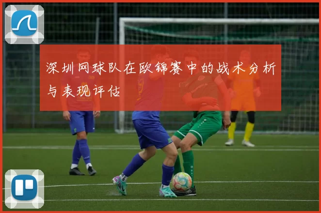 深圳网球队在欧锦赛中的战术分析与表现评估